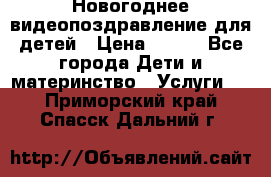 Новогоднее видеопоздравление для детей › Цена ­ 200 - Все города Дети и материнство » Услуги   . Приморский край,Спасск-Дальний г.